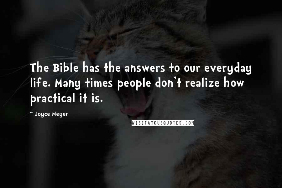 Joyce Meyer Quotes: The Bible has the answers to our everyday life. Many times people don't realize how practical it is.