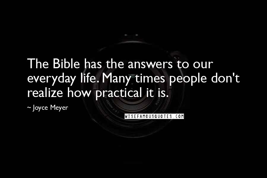 Joyce Meyer Quotes: The Bible has the answers to our everyday life. Many times people don't realize how practical it is.