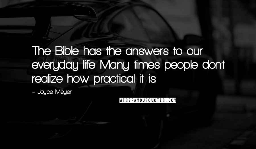 Joyce Meyer Quotes: The Bible has the answers to our everyday life. Many times people don't realize how practical it is.