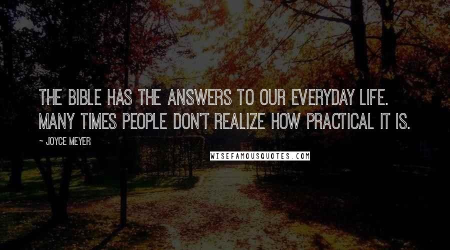 Joyce Meyer Quotes: The Bible has the answers to our everyday life. Many times people don't realize how practical it is.