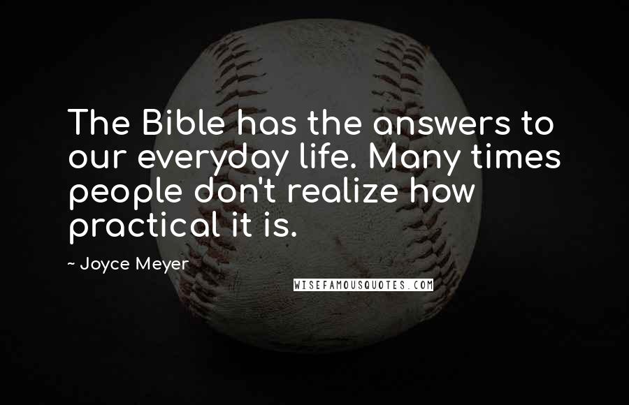 Joyce Meyer Quotes: The Bible has the answers to our everyday life. Many times people don't realize how practical it is.