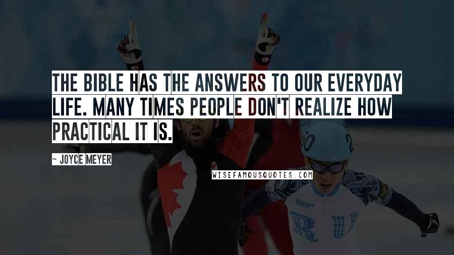 Joyce Meyer Quotes: The Bible has the answers to our everyday life. Many times people don't realize how practical it is.