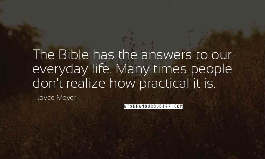 Joyce Meyer Quotes: The Bible has the answers to our everyday life. Many times people don't realize how practical it is.