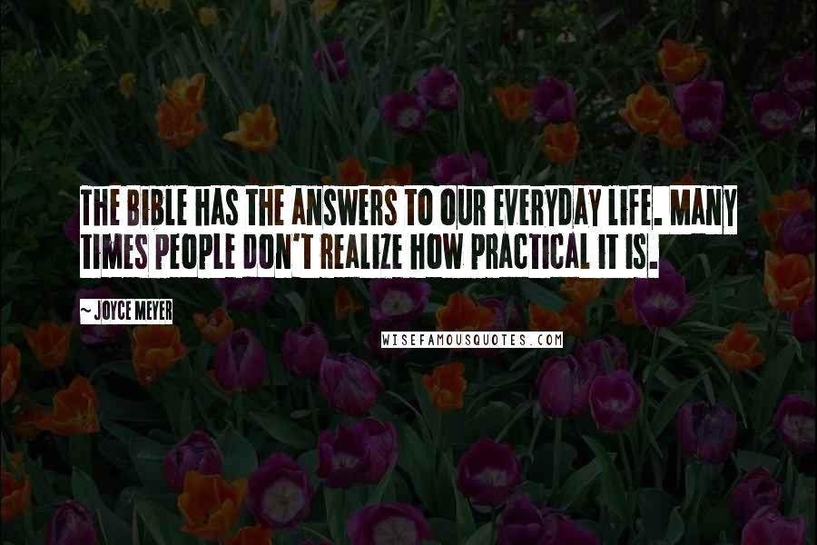 Joyce Meyer Quotes: The Bible has the answers to our everyday life. Many times people don't realize how practical it is.