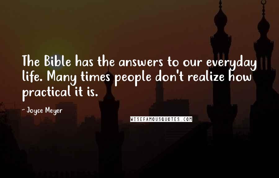 Joyce Meyer Quotes: The Bible has the answers to our everyday life. Many times people don't realize how practical it is.