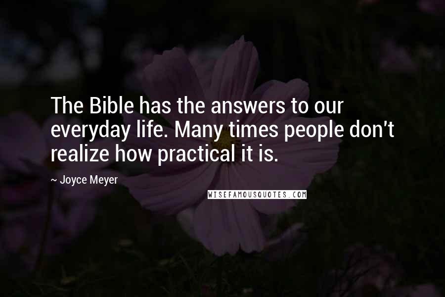 Joyce Meyer Quotes: The Bible has the answers to our everyday life. Many times people don't realize how practical it is.