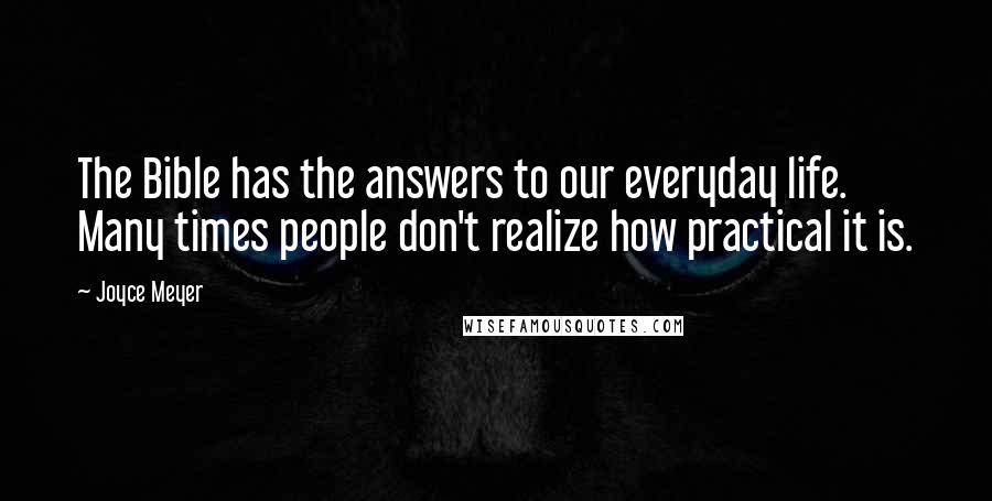 Joyce Meyer Quotes: The Bible has the answers to our everyday life. Many times people don't realize how practical it is.