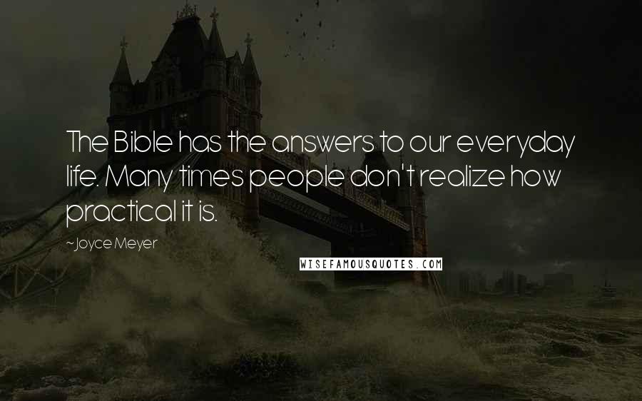 Joyce Meyer Quotes: The Bible has the answers to our everyday life. Many times people don't realize how practical it is.