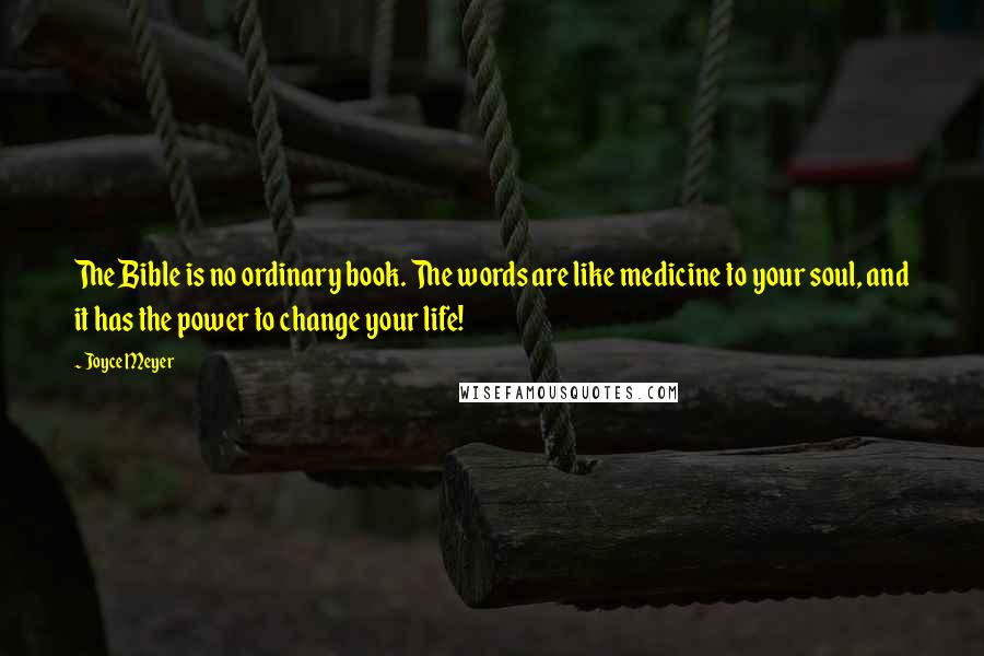 Joyce Meyer Quotes: The Bible is no ordinary book. The words are like medicine to your soul, and it has the power to change your life!