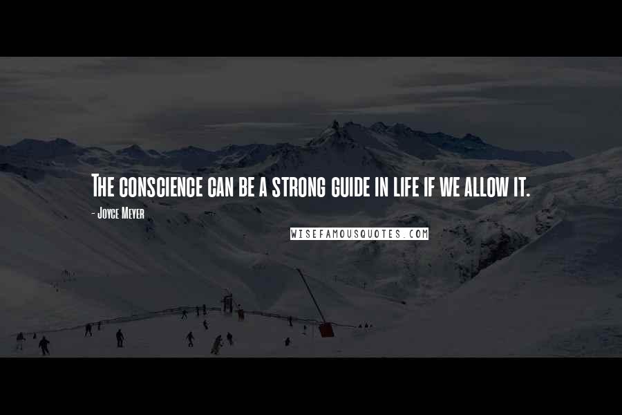 Joyce Meyer Quotes: The conscience can be a strong guide in life if we allow it.