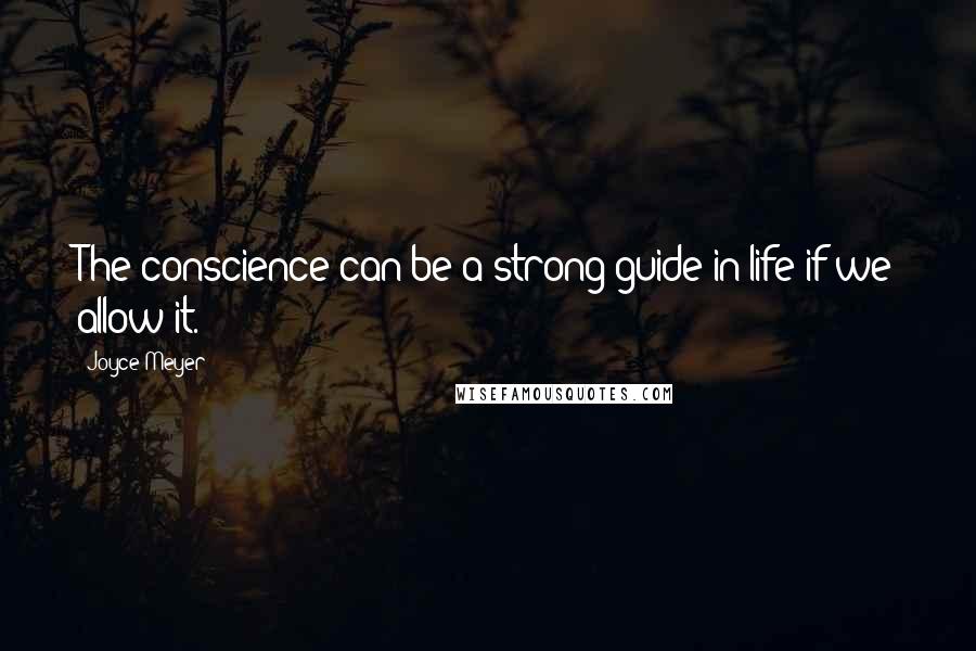 Joyce Meyer Quotes: The conscience can be a strong guide in life if we allow it.