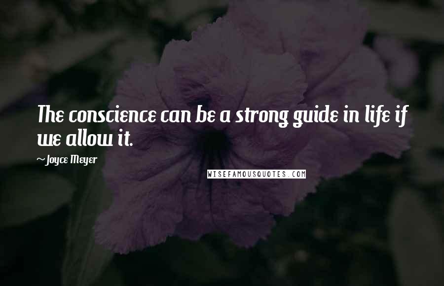 Joyce Meyer Quotes: The conscience can be a strong guide in life if we allow it.