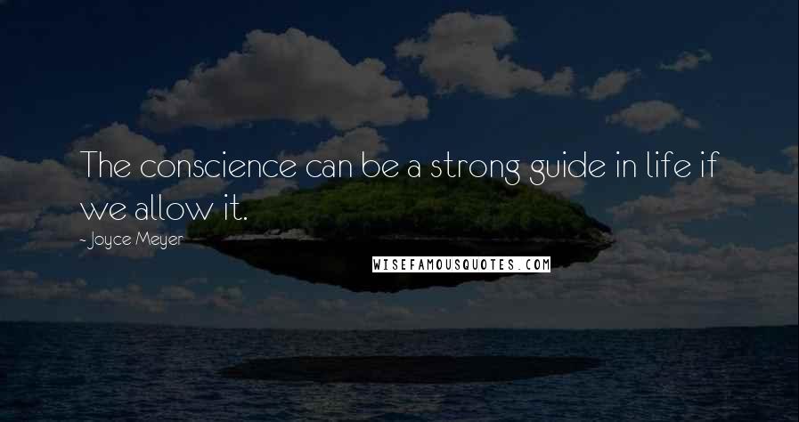 Joyce Meyer Quotes: The conscience can be a strong guide in life if we allow it.