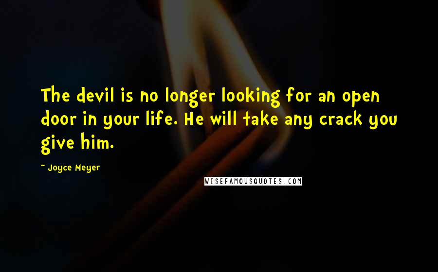 Joyce Meyer Quotes: The devil is no longer looking for an open door in your life. He will take any crack you give him.