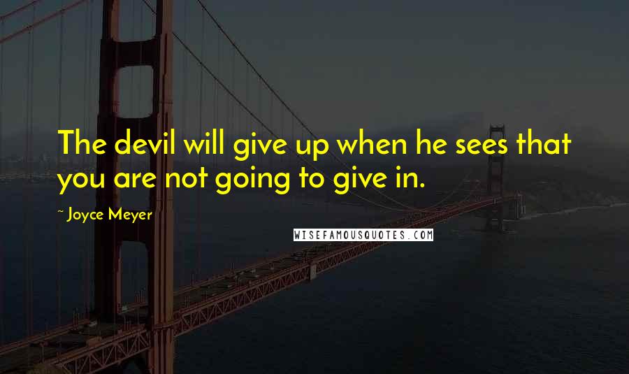 Joyce Meyer Quotes: The devil will give up when he sees that you are not going to give in.