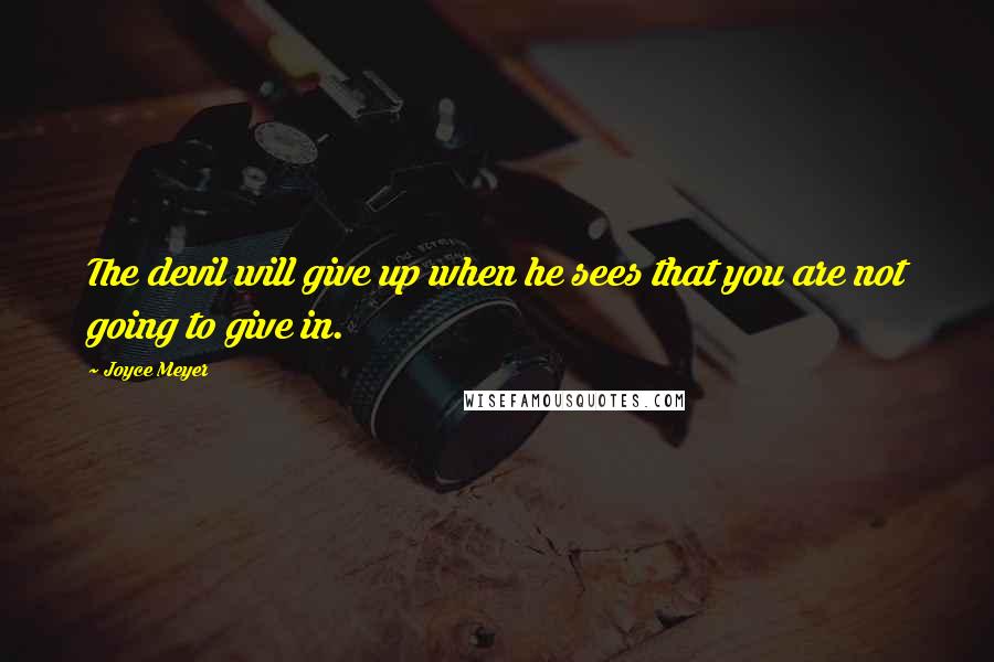 Joyce Meyer Quotes: The devil will give up when he sees that you are not going to give in.