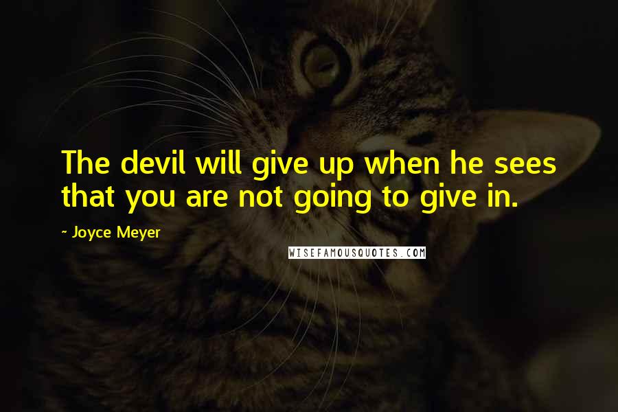 Joyce Meyer Quotes: The devil will give up when he sees that you are not going to give in.