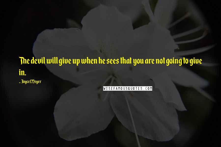 Joyce Meyer Quotes: The devil will give up when he sees that you are not going to give in.