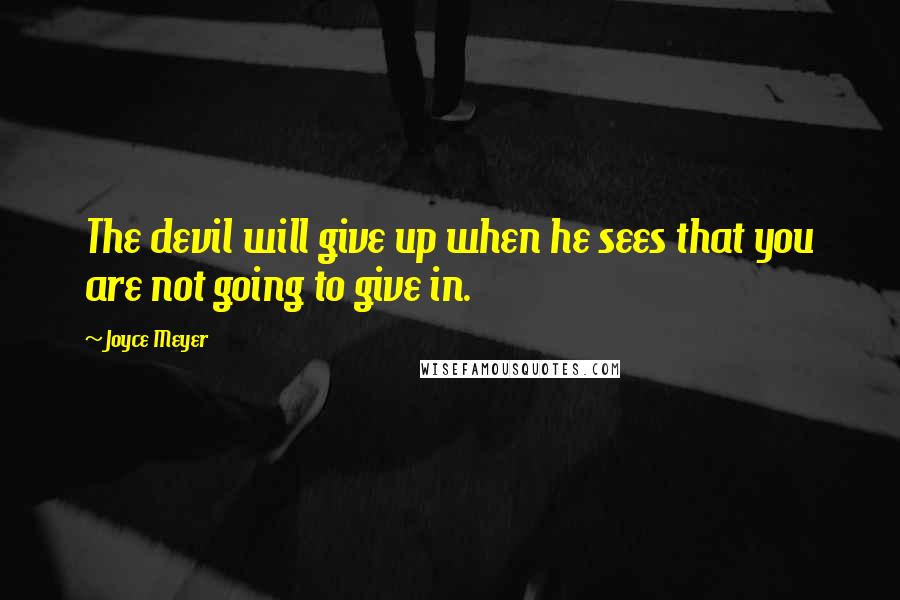 Joyce Meyer Quotes: The devil will give up when he sees that you are not going to give in.