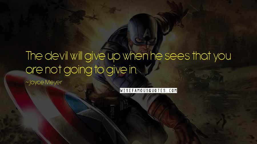 Joyce Meyer Quotes: The devil will give up when he sees that you are not going to give in.