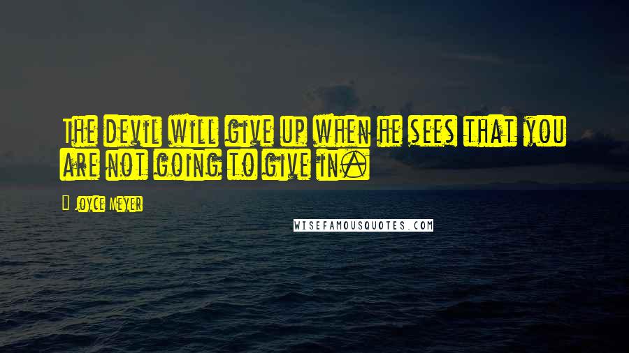 Joyce Meyer Quotes: The devil will give up when he sees that you are not going to give in.