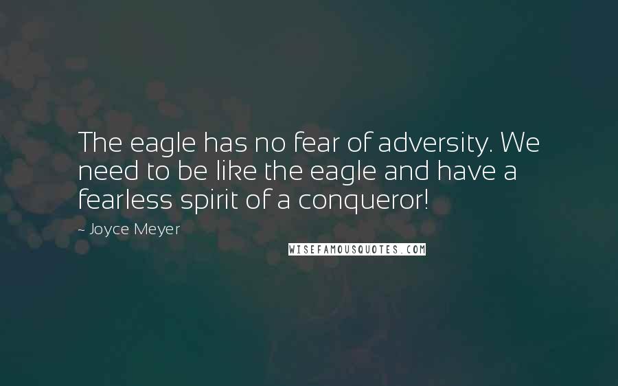 Joyce Meyer Quotes: The eagle has no fear of adversity. We need to be like the eagle and have a fearless spirit of a conqueror!