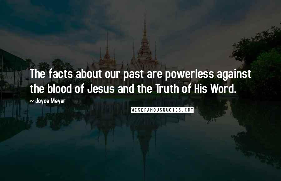 Joyce Meyer Quotes: The facts about our past are powerless against the blood of Jesus and the Truth of His Word.