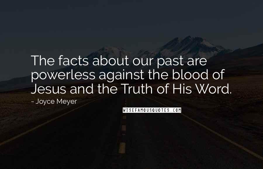 Joyce Meyer Quotes: The facts about our past are powerless against the blood of Jesus and the Truth of His Word.