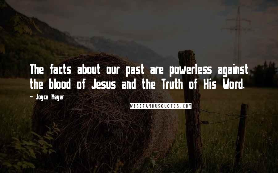 Joyce Meyer Quotes: The facts about our past are powerless against the blood of Jesus and the Truth of His Word.