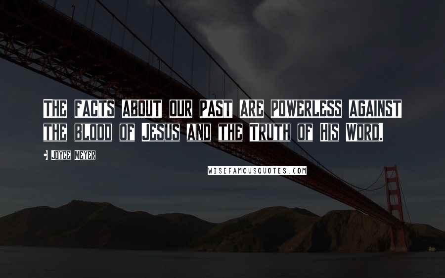 Joyce Meyer Quotes: The facts about our past are powerless against the blood of Jesus and the Truth of His Word.
