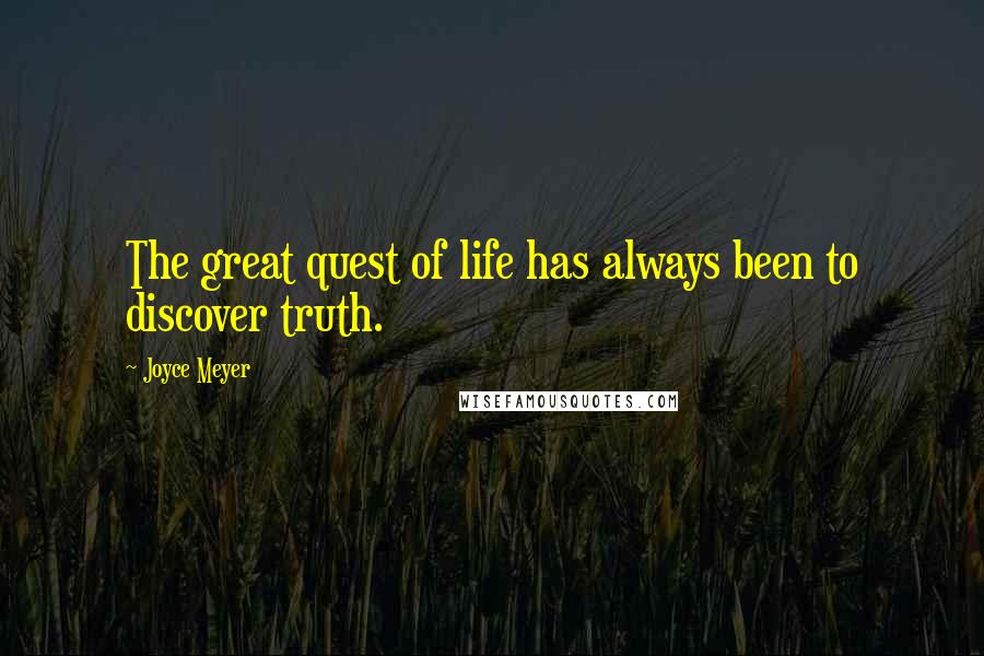 Joyce Meyer Quotes: The great quest of life has always been to discover truth.