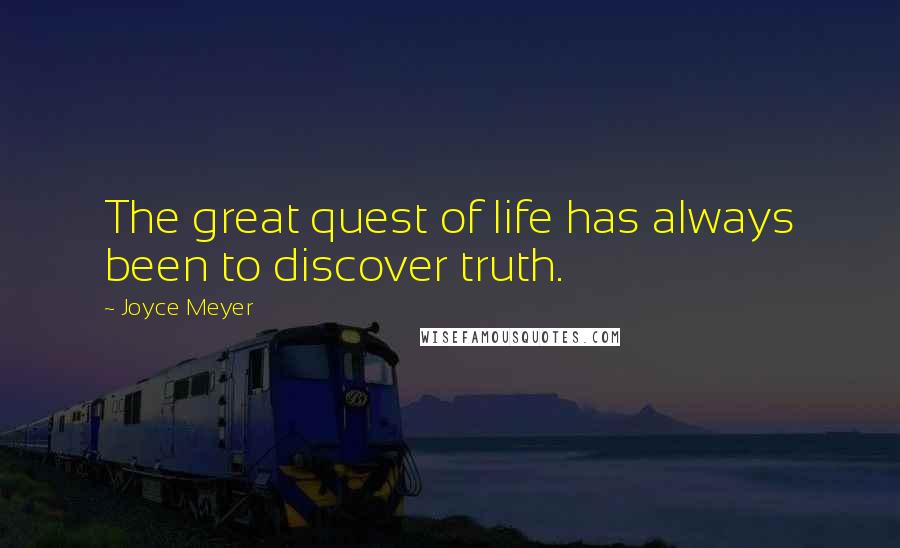 Joyce Meyer Quotes: The great quest of life has always been to discover truth.