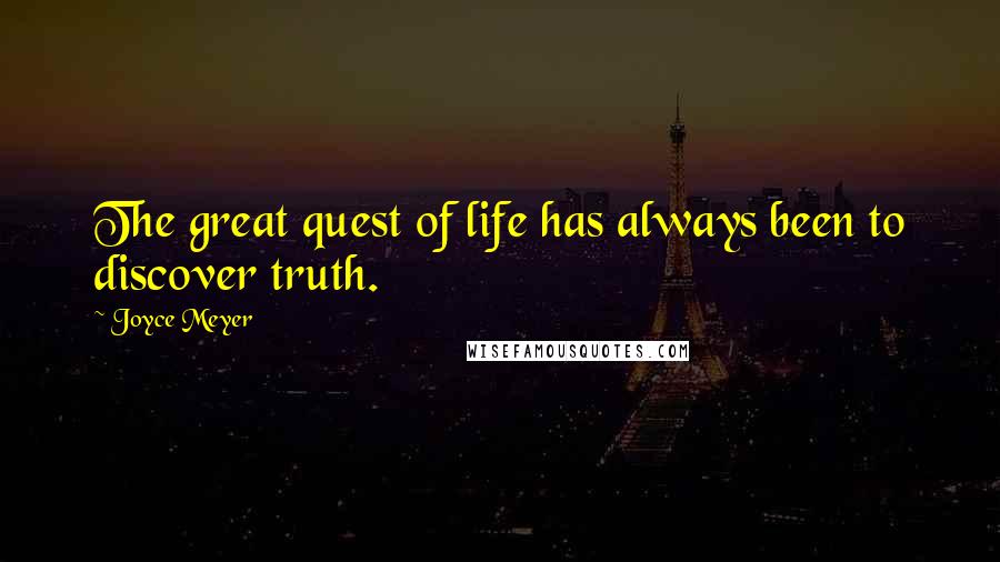 Joyce Meyer Quotes: The great quest of life has always been to discover truth.