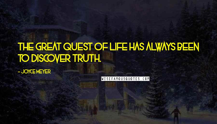 Joyce Meyer Quotes: The great quest of life has always been to discover truth.