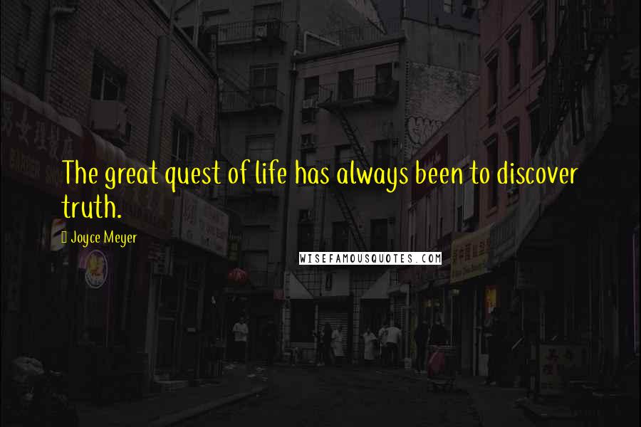 Joyce Meyer Quotes: The great quest of life has always been to discover truth.