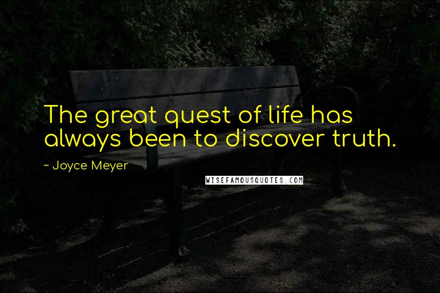 Joyce Meyer Quotes: The great quest of life has always been to discover truth.