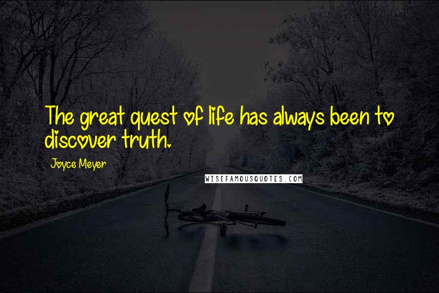 Joyce Meyer Quotes: The great quest of life has always been to discover truth.