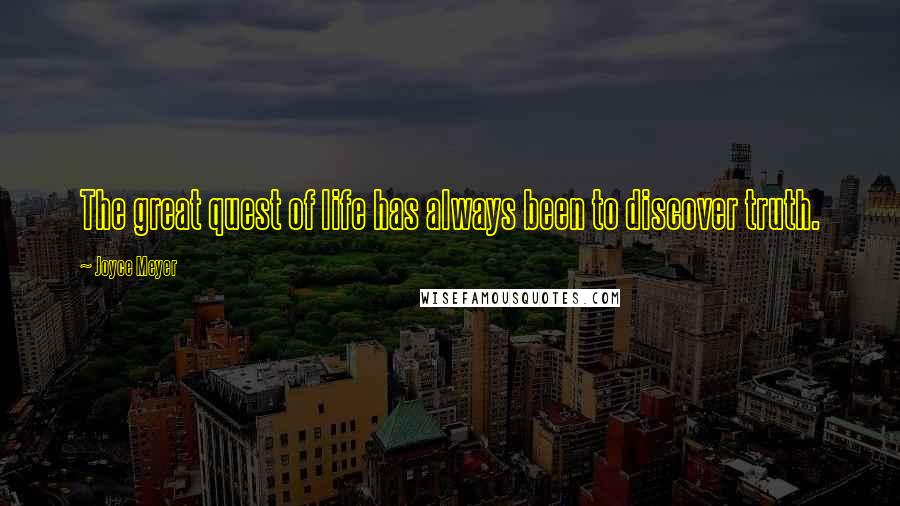 Joyce Meyer Quotes: The great quest of life has always been to discover truth.
