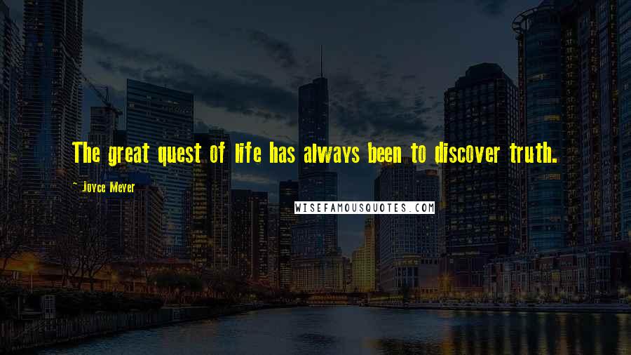 Joyce Meyer Quotes: The great quest of life has always been to discover truth.