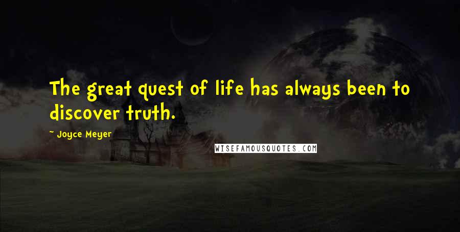 Joyce Meyer Quotes: The great quest of life has always been to discover truth.