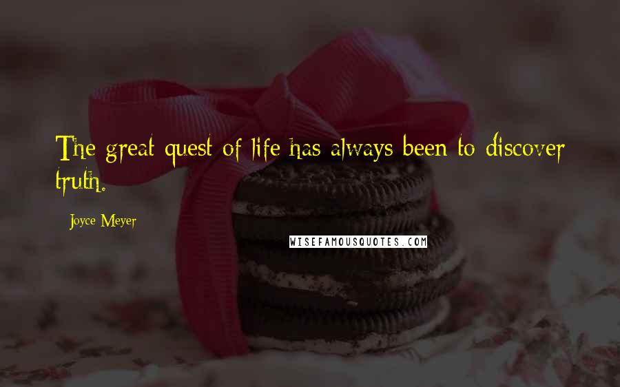 Joyce Meyer Quotes: The great quest of life has always been to discover truth.