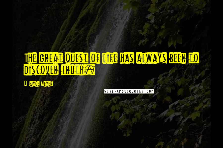 Joyce Meyer Quotes: The great quest of life has always been to discover truth.