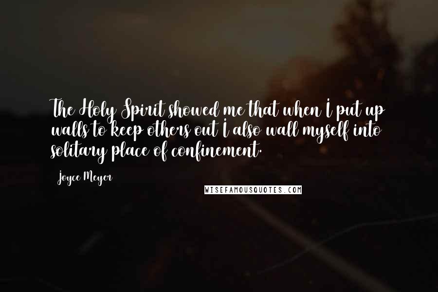 Joyce Meyer Quotes: The Holy Spirit showed me that when I put up walls to keep others out I also wall myself into solitary place of confinement.