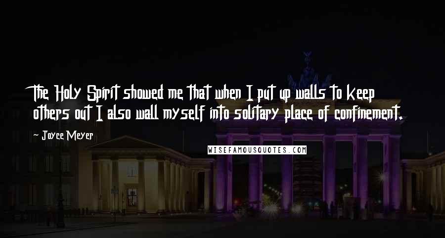Joyce Meyer Quotes: The Holy Spirit showed me that when I put up walls to keep others out I also wall myself into solitary place of confinement.