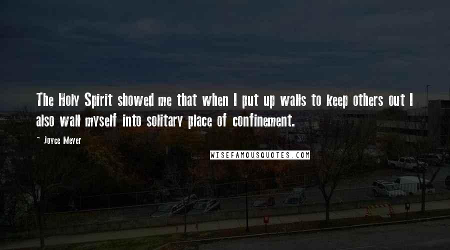 Joyce Meyer Quotes: The Holy Spirit showed me that when I put up walls to keep others out I also wall myself into solitary place of confinement.