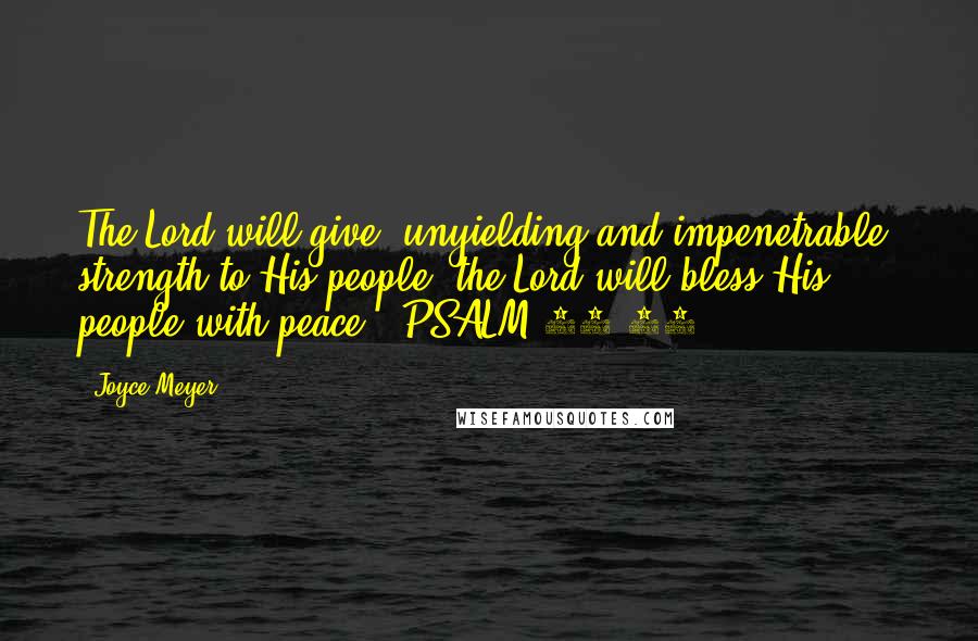 Joyce Meyer Quotes: The Lord will give [unyielding and impenetrable] strength to His people; the Lord will bless His people with peace. (PSALM 29:11)