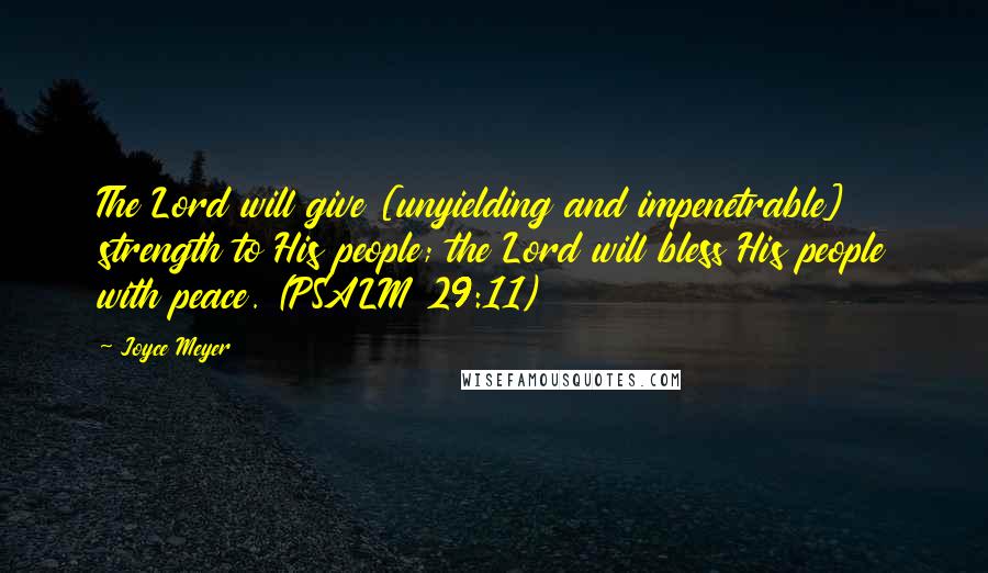 Joyce Meyer Quotes: The Lord will give [unyielding and impenetrable] strength to His people; the Lord will bless His people with peace. (PSALM 29:11)