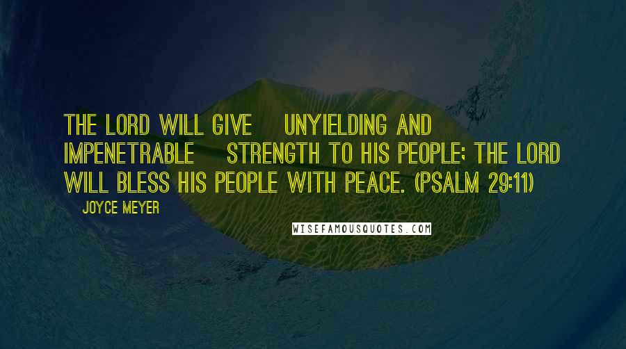 Joyce Meyer Quotes: The Lord will give [unyielding and impenetrable] strength to His people; the Lord will bless His people with peace. (PSALM 29:11)