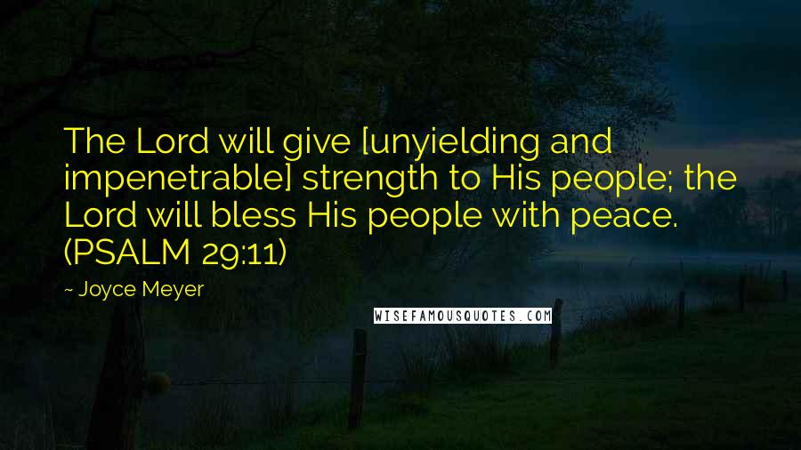 Joyce Meyer Quotes: The Lord will give [unyielding and impenetrable] strength to His people; the Lord will bless His people with peace. (PSALM 29:11)