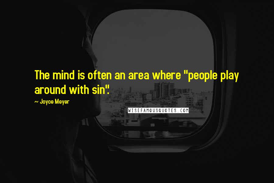 Joyce Meyer Quotes: The mind is often an area where "people play around with sin".